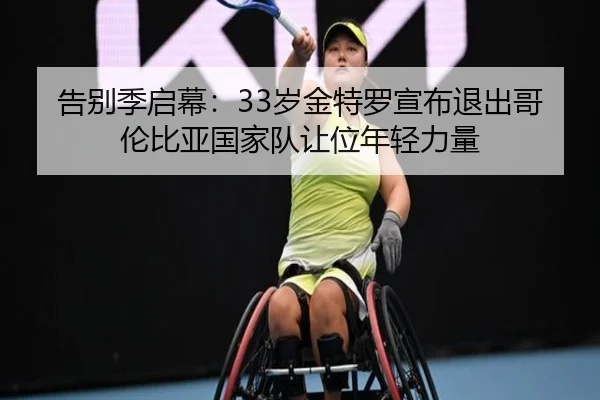 告别季启幕：33岁金特罗宣布退出哥伦比亚国家队让位年轻力量